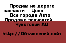 Продам не дорого запчасти  › Цена ­ 2 000 - Все города Авто » Продажа запчастей   . Чукотский АО